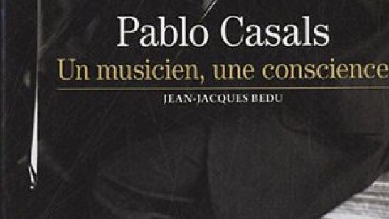 Pablo Casals: Un musicien, une conscience - Jean-Jacques Bedu