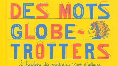 De Sylvain Alzial « Des mots globe-trotters : l'histoire des mots d'ici venus d'ailleurs »