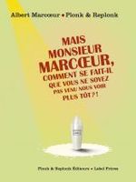 Mais monsieur Marcœur, comment se fait-il que vous ne soyez pas venu nous voir plus tôt?!