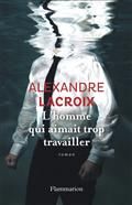 L'homme qui aimait trop travailler - Alexandre Lacroix - Flammarion