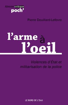 L'arme à L'oeil. Violences D'Etat Et Militarisation De La Police