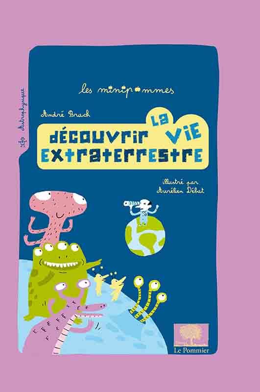 André Brack "Découvrir la vie extraterrestre" illustrations Aurélien Débat - collection Les minipommes