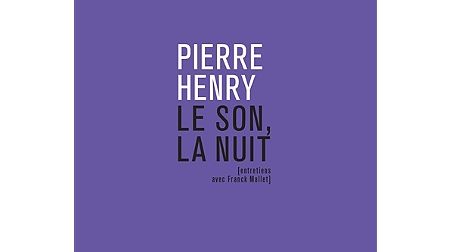 Pierre Henry : le son, la nuit. Entretiens avec Franck Mallet - Sortie le 5 octobre 2017 - La rue musicale