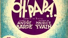 "Oh ! Papa !..." opérette en 3 actes de Maurice Yvain