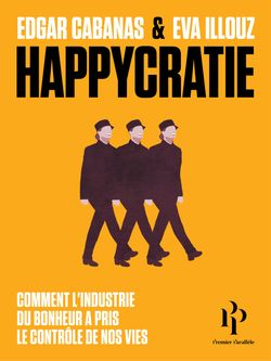 Happycratie : Comment l'industrie du bonheur a pris le contrôle de nos vies (Eva Illouz et Edgar Cabanas, Premier Parallèle, 2018), 