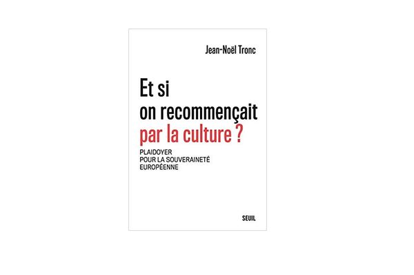"Et si on recommençait par la culture ?" de Jean-Noël Tronc