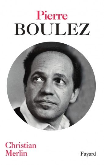 Christian Merlin, Pierre Boulez (Fayard, 2019)
