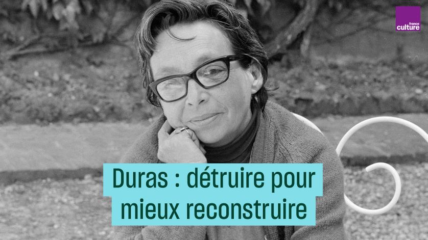 Marguerite Duras : "détruire", pour mieux reconstruire