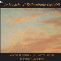 Le Musiche di Bellerofonte Castaldi. Vincent Dumestre, Guillemette Laurens, Le Poème Harmonique