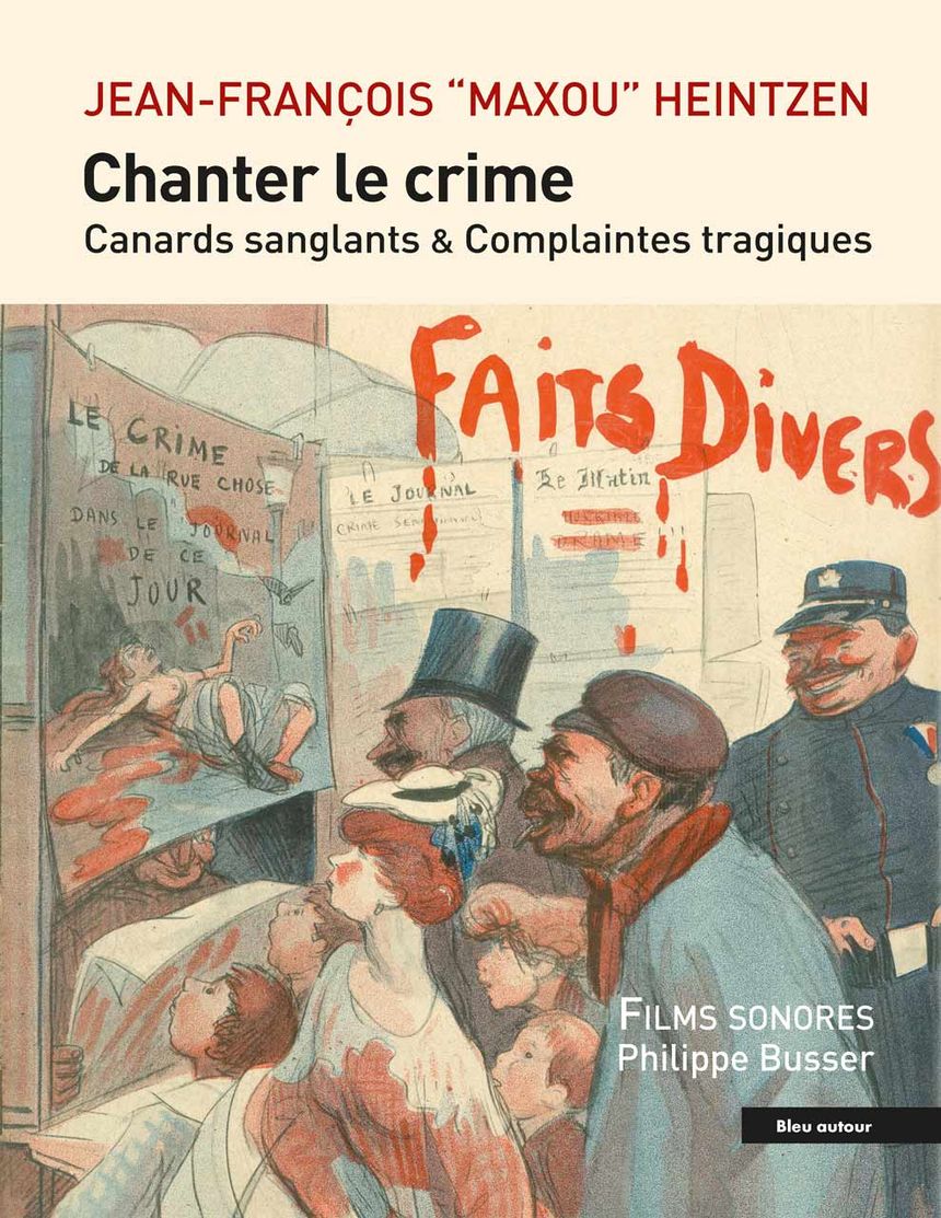 François “Maxou” Heintzen, Chanter le crime. Canards sanglants et complaintes tragiques